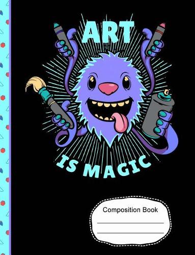 Cute Monster Art Is Magic Composition Notebook