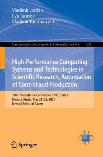 High-Performance Computing Systems and Technologies in Scientific Research, Automation of Control and Production: 11th International Conference, HPCST 2021, Barnaul, Russia, May 21–22, 2021, Revised Selected Papers(1526 Communications in Computer and Information Science)
