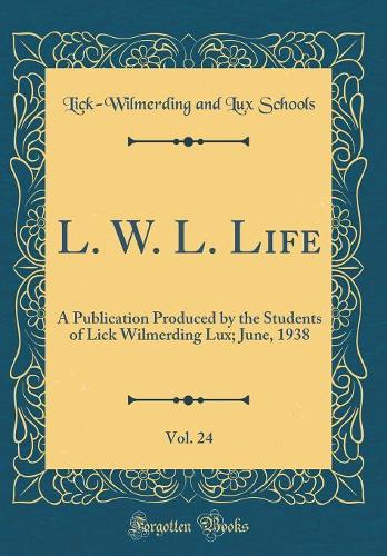 L. W. L. Life, Vol. 24: A Publication Produced by the Students of Lick Wilmerding Lux; June, 1938 (Classic Reprint)