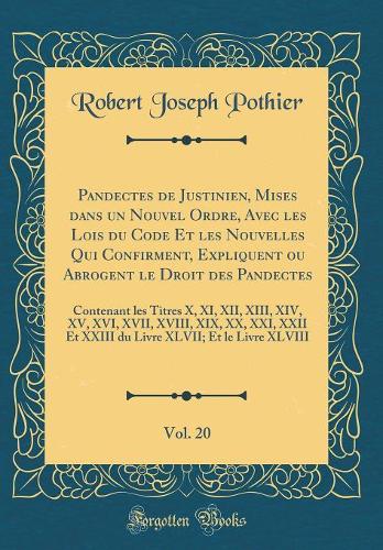 Pandectes de Justinien, Mises dans un Nouvel Ordre, Avec les Lois du Code Et les Nouvelles Qui Confirment, Expliquent ou Abrogent le Droit des Pandectes, Vol. 20: Contenant les Titres X, XI, XII, XIII, XIV, XV, XVI, XVII, XVIII, XIX, XX, XXI, XXII