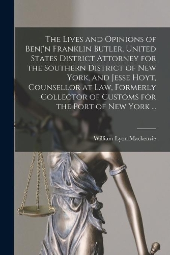 The Lives and Opinions of Benj'n Franklin Butler, United States District Attorney for the Southern District of New York, and Jesse Hoyt, Counsellor at Law, Formerly Collector of Customs for the Port of New York ... [microform]