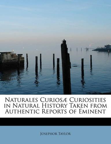 Naturales Curios Curiosities in Natural History Taken from Authentic Reports of Eminent