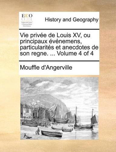 Vie Privee de Louis XV, Ou Principaux Evenemens, Particularites Et Anecdotes de Son Regne. ... Volume 4 of 4