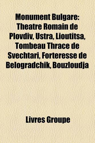 Monument Bulgare: Thtre Romain de Plovdiv, Ustra, Lioutitsa, Tombeau Thrace de Svechtari, Forteresse de Belogradchik, Bouzloudja(French)