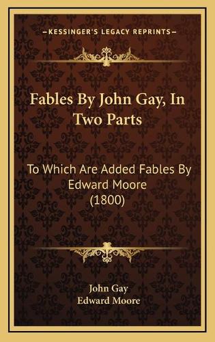 Fables By John Gay, In Two Parts: To Which Are Added Fables By Edward Moore (1800)(English)