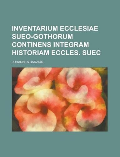 Inventarium Ecclesiae Sueo-Gothorum Continens Integram Historiam Eccles. Suec: (English)
