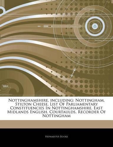 Articles on Nottinghamshire, Including: Nottingham, Stilton Cheese, List of Parliamentary Constituencies in Nottinghamshire, East Midlands English, Courtaulds, Recorder of Nottingham(English)