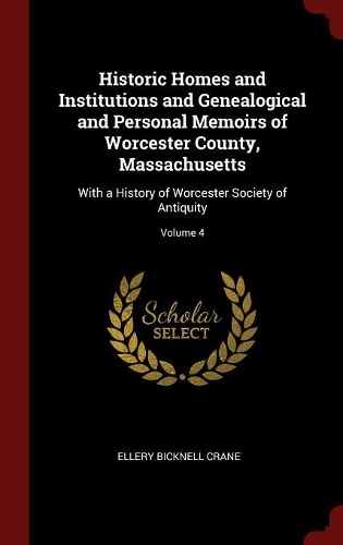 Historic Homes and Institutions and Genealogical and Personal Memoirs of Worcester County, Massachusetts