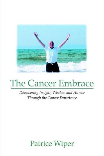 The Cancer Embrace: Discovering Insight, Wisdom and Humor Through the Cancer Experience(English)