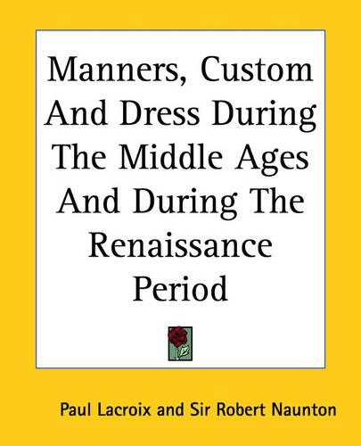 Manners, Custom And Dress During The Middle Ages And During The Renaissance Period: (English)