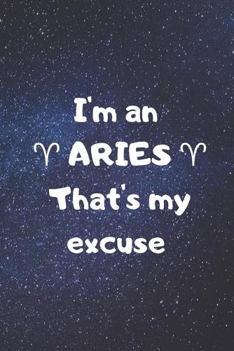 I'm an ARIES, that's my excuse!