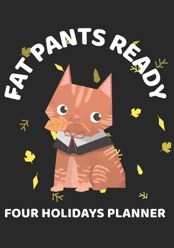 Fat Pants Ready Four Holidays Planner: Halloween, Thanksgiving, Christmas, New Years Eve Kitten Organizer