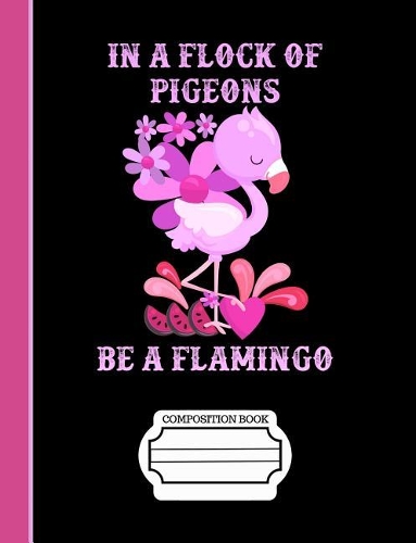 In a Flock of Pigeons Be a Flamingo Composition Notebook