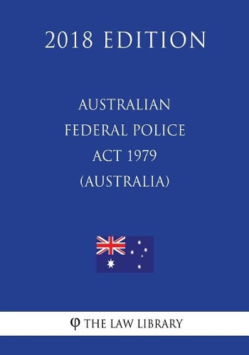 Australian Federal Police Act 1979 (Australia) (2018 Edition)
