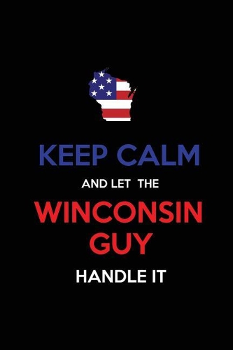 Keep Calm and Let the Wisconsin Guy Handle It
