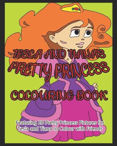 Tesla and Tiana's Pretty Princess Colouring Book: Featuring 20 Pretty Princess Pictures for Tesla and Tiana to Colour with Friends