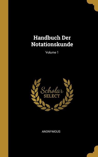 Handbuch Der Notationskunde; Volume 1