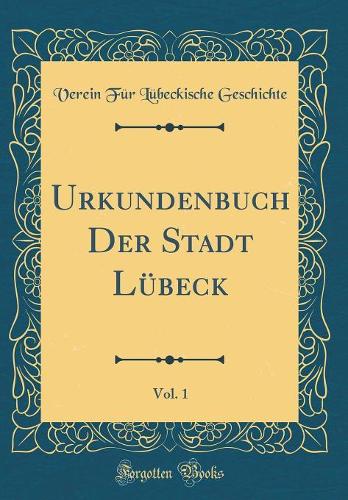 Urkundenbuch Der Stadt Lübeck, Vol. 1 (Classic Reprint)