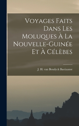 Voyages Faits Dans les Moluques à la Nouvelle-Guinée et à Célèbes
