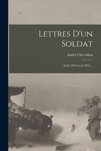 Lettres D'un Soldat: (août 1914-avril 1915)...
