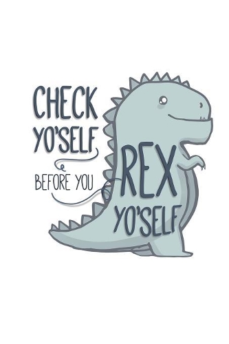 Check Yo'Self Before You Rex Yo'Self