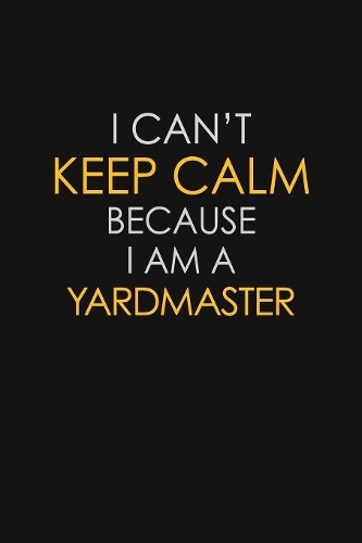 I Can't Keep Calm Because I Am A Yardmaster: Motivational: 6X9 unlined 129 pages Notebook writing journal