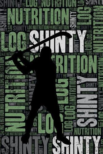 Shinty Nutrition Log and Diary: Shinty Nutrition and Diet Training Log and Journal for Player and Coach - Shinty Notebook Tracker