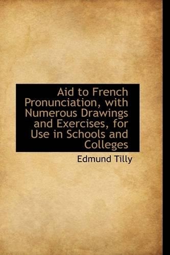 Aid to French Pronunciation, with Numerous Drawings and Exercises, for Use in Schools and Colleges: (English)
