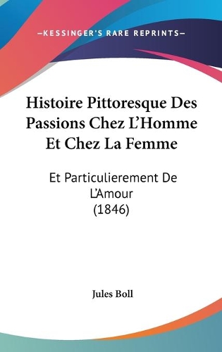 Histoire Pittoresque Des Passions Chez L'Homme Et Chez La Femme: Et Particulierement De L'Amour (1846)