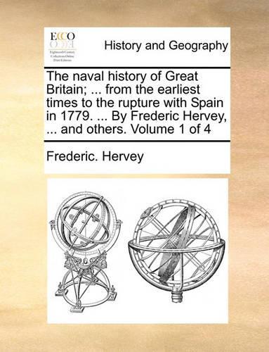 The Naval History of Great Britain; ... from the Earliest Times to the Rupture with Spain in 1779. ... by Frederic Hervey, ... and Others. Volume 1 of 4: (English)