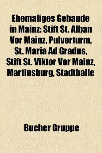 Ehemaliges Gebaude in Mainz: Stift St. Alban VOR Mainz, Pulverturm, St. Maria Ad Gradus, Stift St. Viktor VOR Mainz, Martinsburg, Stadthalle(German)