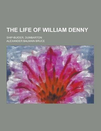 The Life of William Denny; Ship-Buider, Dumbarton: (English)