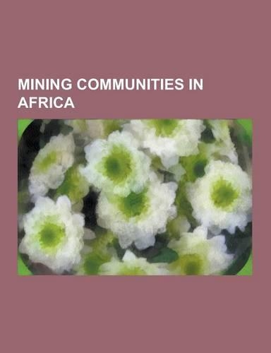 Mining Communities in Africa: Mining Communities in South Africa, Kimberley, Northern Cape, Kitwe, Tsumeb, Krugersdorp, Kabwe, Dundee, Kwazulu-Natal(English)