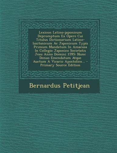 Lexicon Latino-Japonicum Depromptum Ex Opere Cui Titulus Dictionarium Latino-Lusitanicum AC Japonicum Typis Primum Mandatum in Amacusa in Collegio Japonico Societatis Jesu Anno Domini 1595