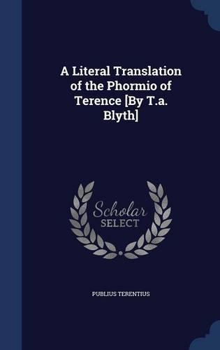 A Literal Translation of the Phormio of Terence [By T.a. Blyth]