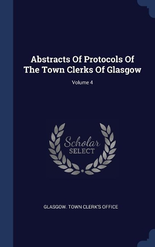 Abstracts Of Protocols Of The Town Clerks Of Glasgow; Volume 4