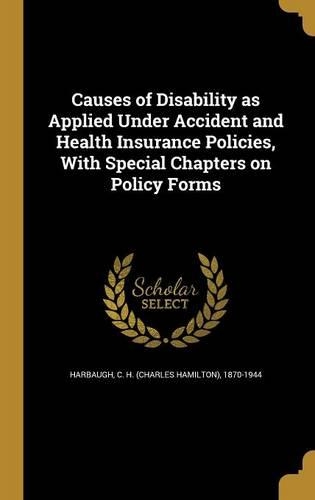 Causes of Disability as Applied Under Accident and Health Insurance Policies, With Special Chapters on Policy Forms: (English)