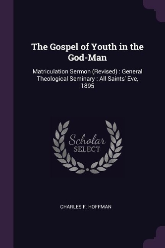 Gospel of Youth in the God-Man: Matriculation Sermon (Revised): General Theological Seminary: All Saints' Eve, 1895