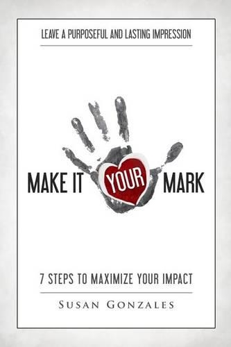 Make it YOUR Mark: 7 Steps to Maximize Your Impact - Leave a Purposeful and Lasting Impression(English)