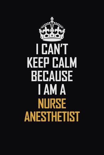 I Can't Keep Calm Because I Am A Nurse Anesthetist