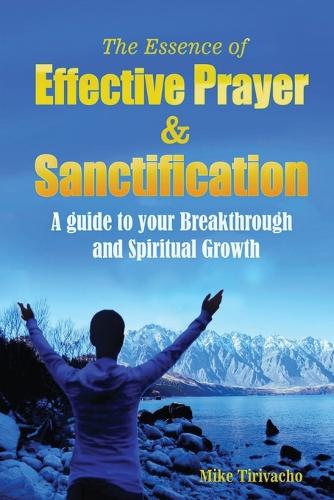 The Essence of Effective Prayer and Sanctification: A Guide to Your Breakthrough and Spiritual Growth