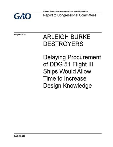 Arleigh Burke Destroyers: Delaying Procurement of Ddg III Ships Would Allow Time to Increase Design Knowledge
