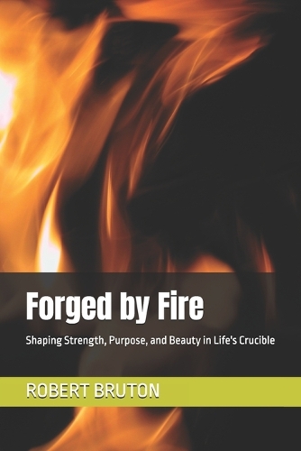 Forged by Fire: Shaping Strength, Purpose, and Beauty in Life's Crucible