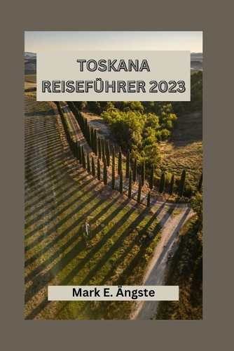 Toskana Reiseführer 2023: Toskana für Erstbesucher: Die ultimative Toskana-Reiseroute: Must-See-Attraktionen, versteckte Schätze und Top-Reiseziele für einen perfekten Besuch