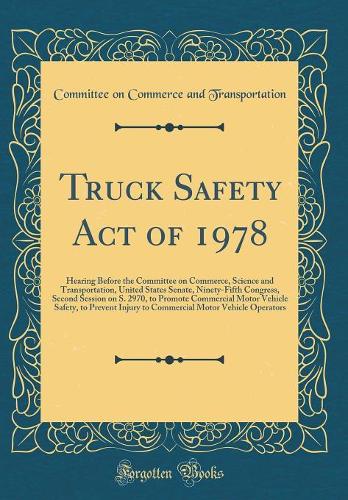 Truck Safety Act of 1978: Hearing Before the Committee on Commerce, Science and Transportation, United States Senate, Ninety-Fifth Congress, Second Session on S. 2970, to Promote Commercial Motor Vehicle Safety, to Prevent Injury to Commercial Moto