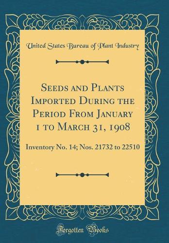 Seeds and Plants Imported During the Period From January 1 to March 31, 1908: Inventory No. 14; Nos. 21732 to 22510 (Classic Reprint)