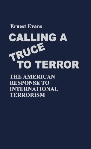 Calling a Truce to Terror: The American Response to International Terrorism(Contributions in Political Science)
