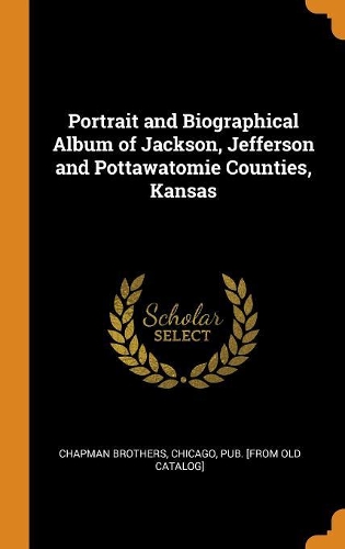 Portrait and Biographical Album of Jackson, Jefferson and Pottawatomie Counties, Kansas