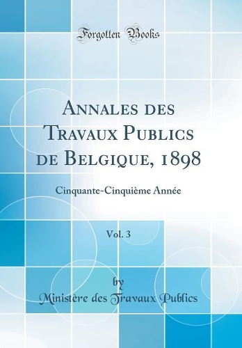 Annales des Travaux Publics de Belgique, 1898, Vol. 3: Cinquante-Cinquième Année (Classic Reprint)