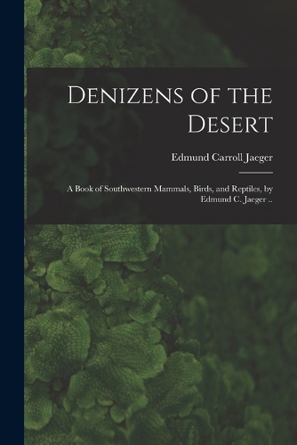 Denizens of the Desert; a Book of Southwestern Mammals, Birds, and Reptiles, by Edmund C. Jaeger ..